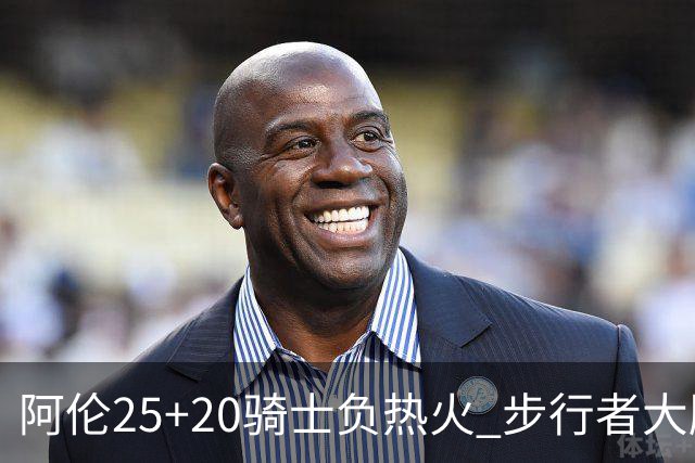 阿伦25+20骑士负热火 步行者大胜送活塞4连败